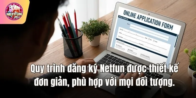 Quy trình đăng ký Netfun được thiết kế đơn giản, phù hợp với mọi đối tượng.