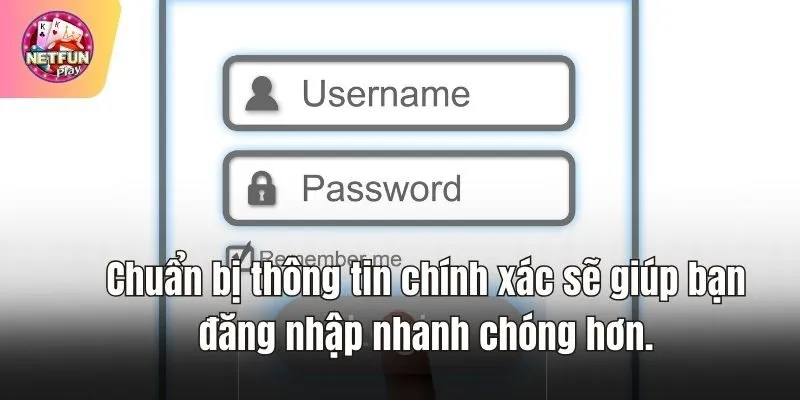 Chuẩn bị thông tin chính xác sẽ giúp bạn đăng nhập nhanh chóng hơn.