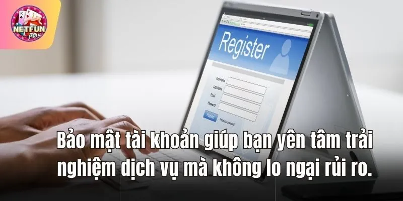 Bảo mật tài khoản giúp bạn yên tâm trải nghiệm dịch vụ mà không lo ngại rủi ro.