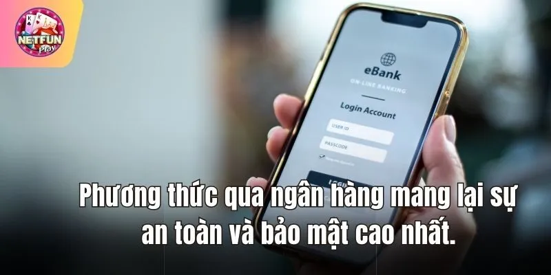 Phương thức qua ngân hàng mang lại sự an toàn và bảo mật cao nhất.