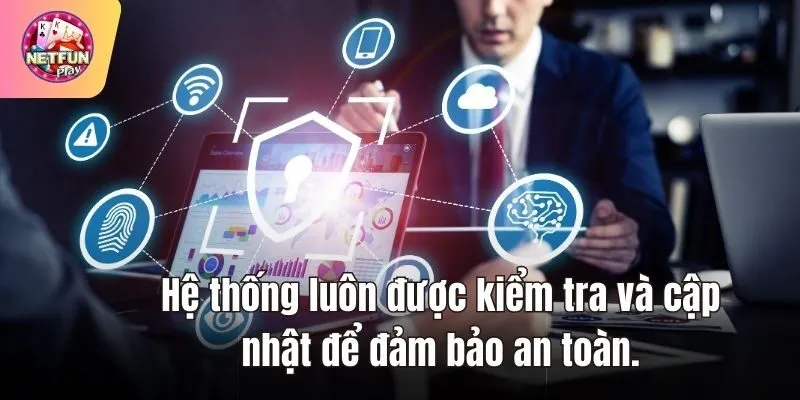 Hệ thống luôn được kiểm tra và cập nhật để đảm bảo an toàn.